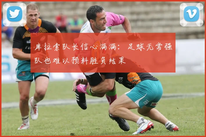 库拉索队长信心满满：足球无常强队也难以预料胜负结果