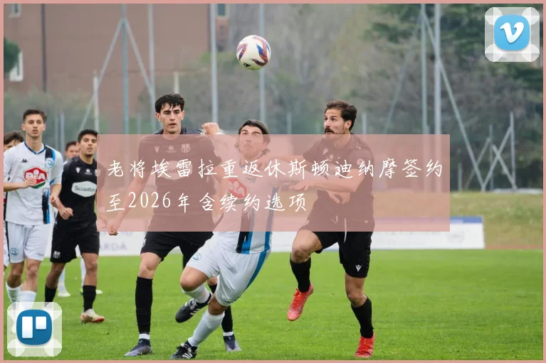 老将埃雷拉重返休斯顿迪纳摩签约至2026年含续约选项