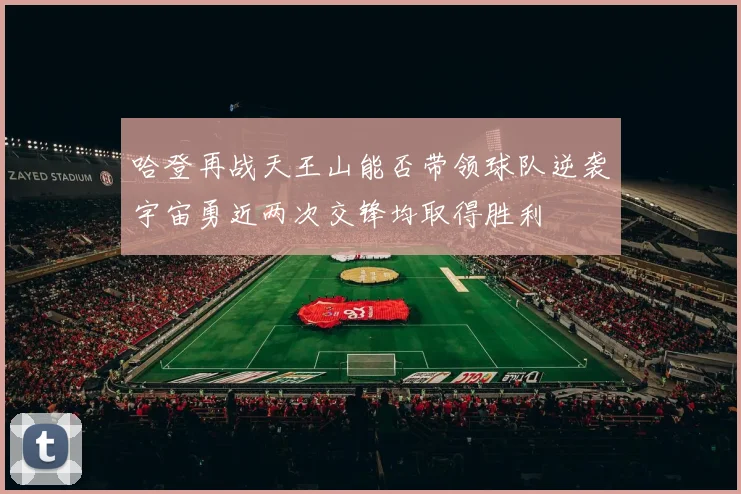 哈登再战天王山能否带领球队逆袭宇宙勇近两次交锋均取得胜利