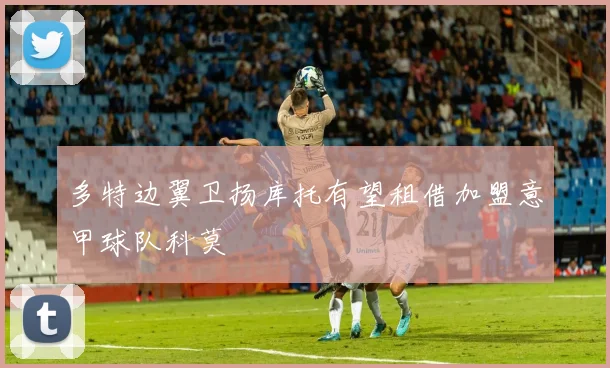 多特边翼卫扬库托有望租借加盟意甲球队科莫