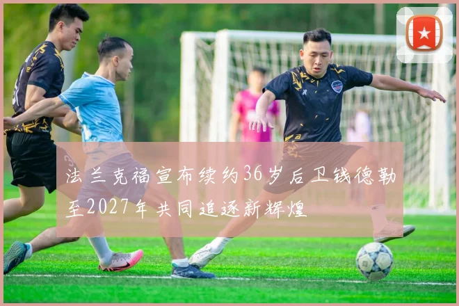 法兰克福宣布续约36岁后卫钱德勒至2027年共同追逐新辉煌