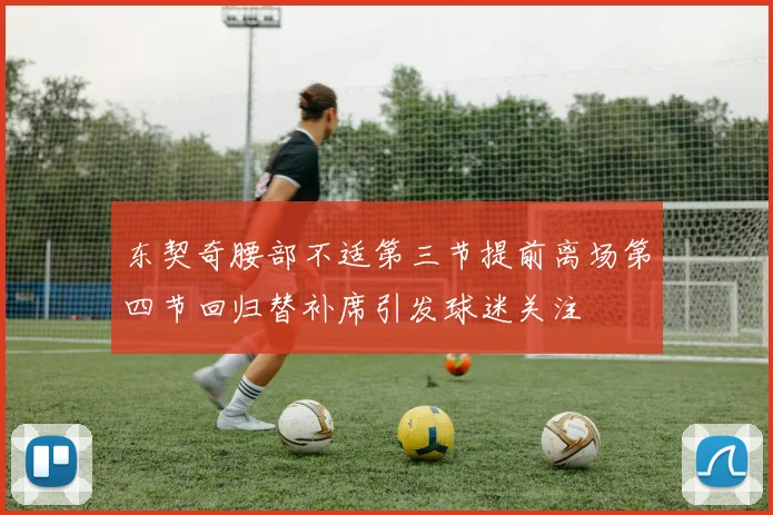 东契奇腰部不适第三节提前离场第四节回归替补席引发球迷关注