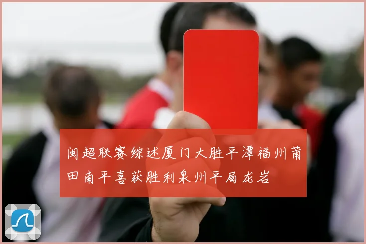 闽超联赛综述厦门大胜平潭福州莆田南平喜获胜利泉州平局龙岩