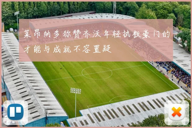 莱昂纳多称赞齐沃年轻执教豪门的才能与成就不容置疑