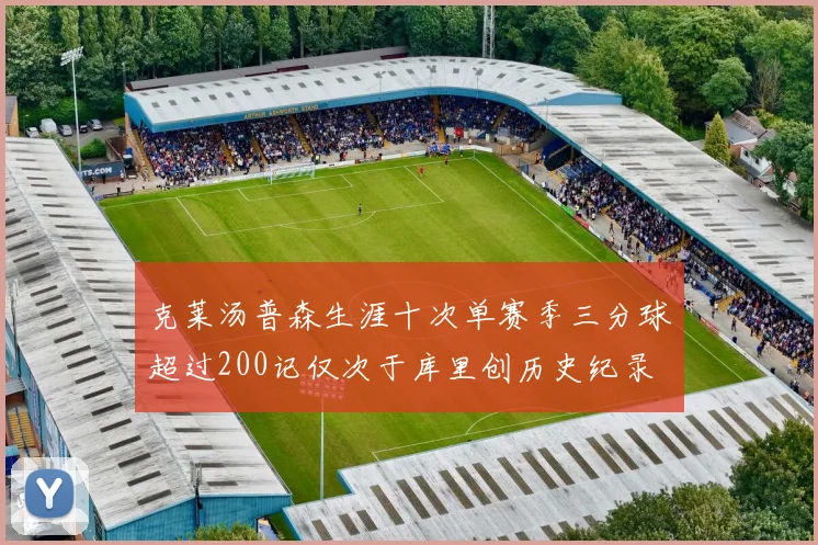 克莱汤普森生涯十次单赛季三分球超过200记仅次于库里创历史纪录